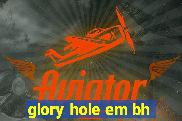 glory hole em bh